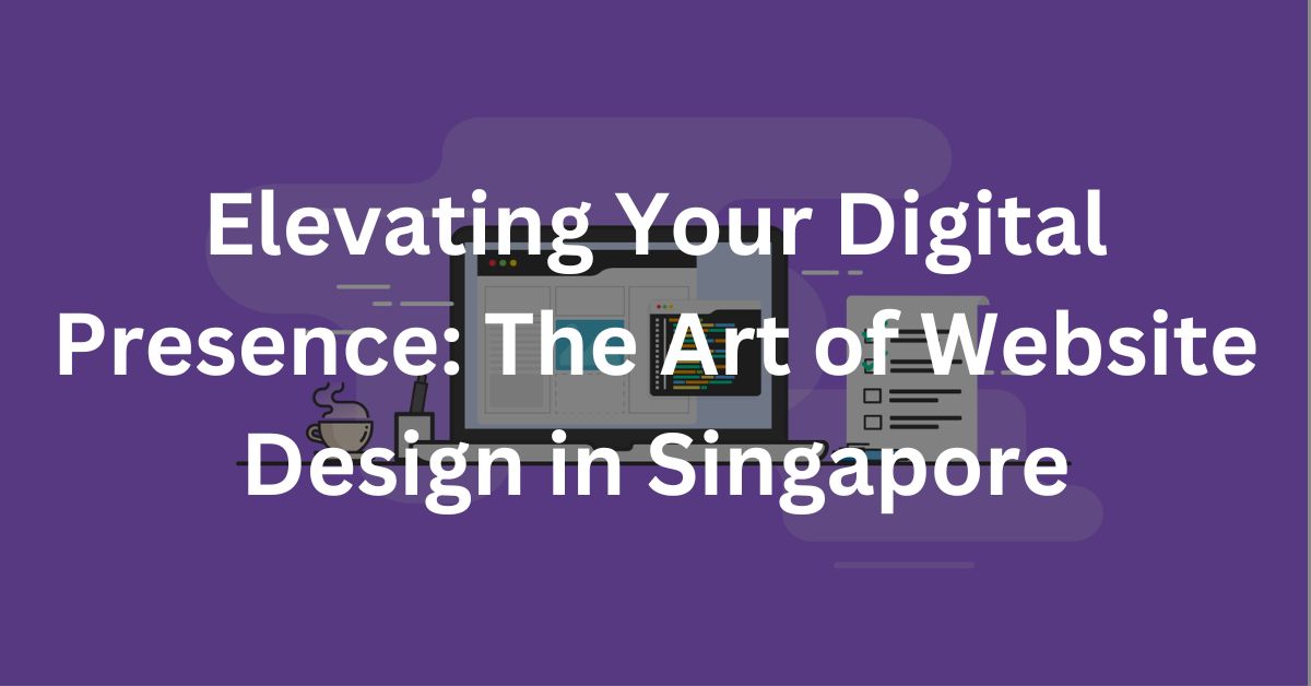 Elevating Your Digital Presence: The Art of Website Design in Singapore