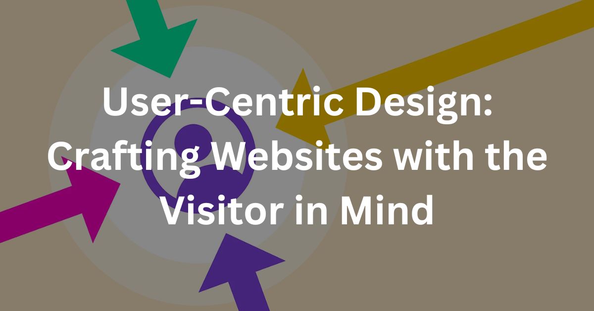 User-Centric Design: Crafting Websites with the Visitor in Mind