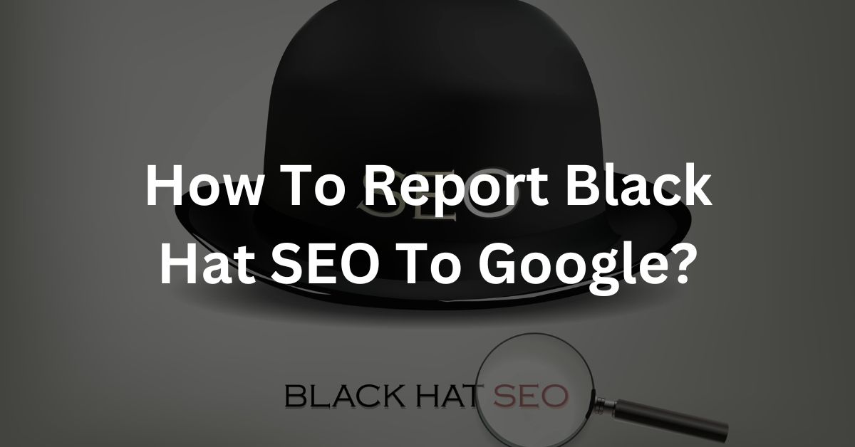 How To Report Black Hat SEO To Google